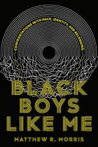 Black boys like me : confrontations with race, identity, and belonging / Matthew R. Morris
